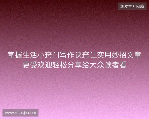 掌握生活小窍门写作诀窍让实用妙招文章更受欢迎轻松分享给大众读者看
