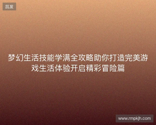 梦幻生活技能学满全攻略助你打造完美游戏生活体验开启精彩冒险篇