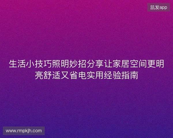生活小技巧照明妙招分享让家居空间更明亮舒适又省电实用经验指南